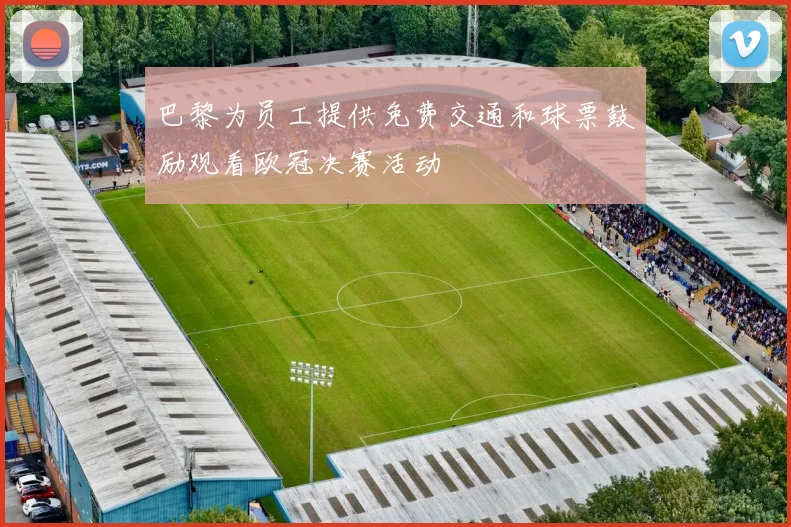 巴黎为员工提供免费交通和球票鼓励观看欧冠决赛活动
