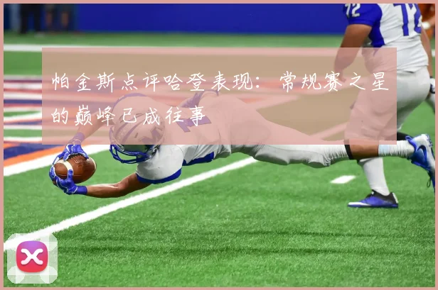 帕金斯点评哈登表现：常规赛之星的巅峰已成往事