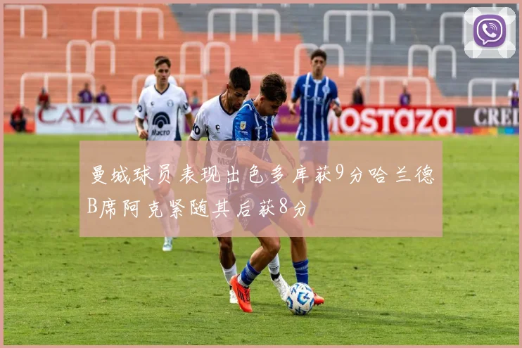 曼城球员表现出色多库获9分哈兰德B席阿克紧随其后获8分