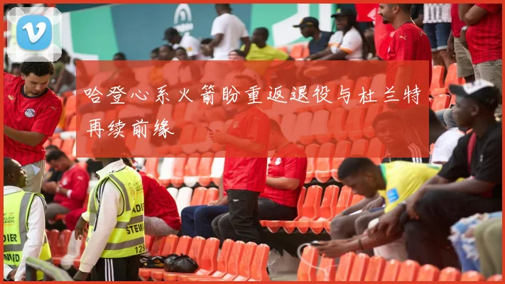 哈登心系火箭盼重返退役与杜兰特再续前缘